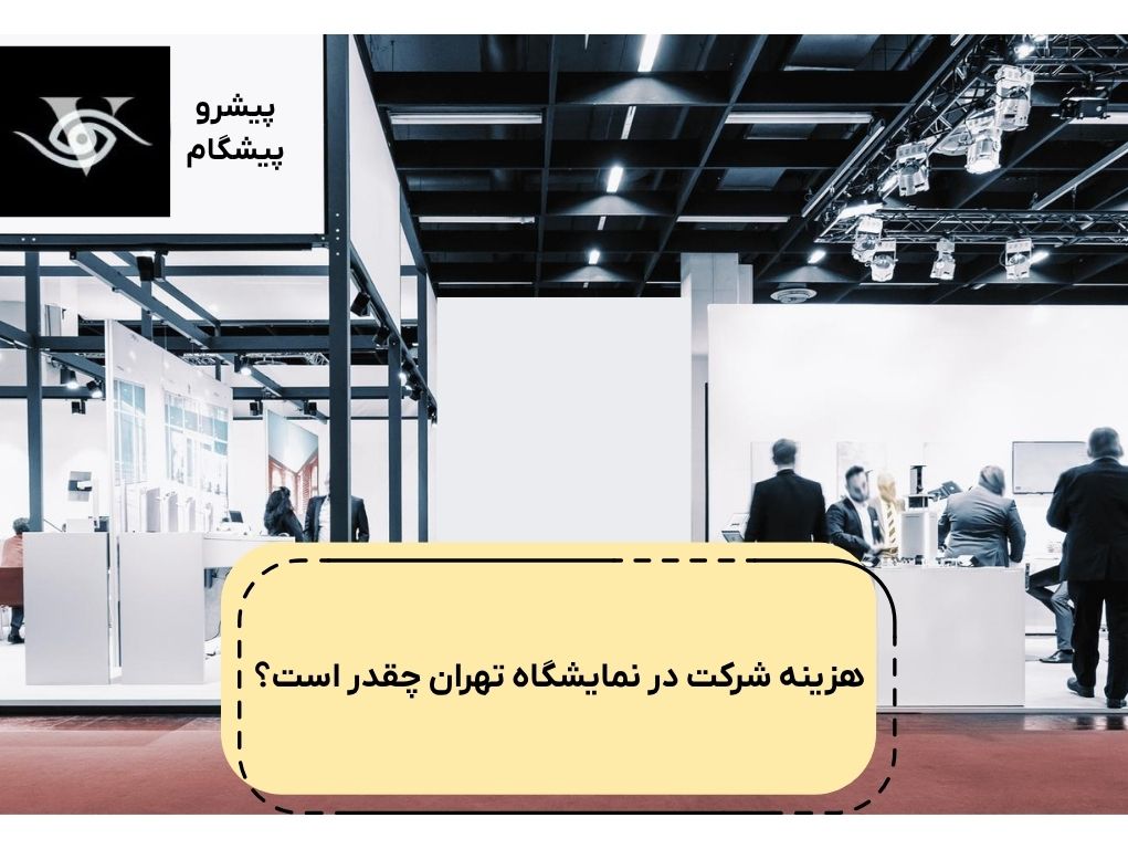 برآورد دقیق هزینه شرکت در نمایشگاه بینالمللی تهران + راهنمای کامل غرفهسازی هزینه شرکت در نمایشگاه بین المللی چقدر است